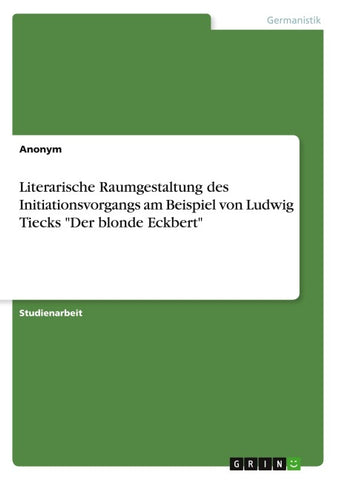 Literarische Raumgestaltung des Initiationsvorgangs am Beispiel von Ludwig Tiecks "Der blonde Eckbert"