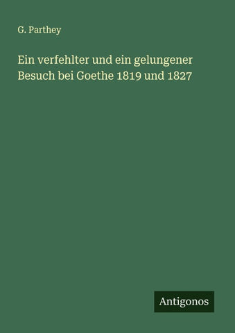 Ein verfehlter und ein gelungener Besuch bei Goethe 1819 und 1827
