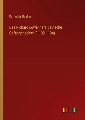 Des Richard Löwenherz deutsche Gefangenschaft (1192-1194)