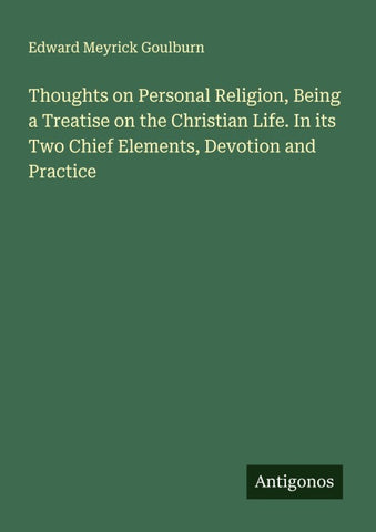 Thoughts on Personal Religion, Being a Treatise on the Christian Life. In its Two Chief Elements, Devotion and Practice