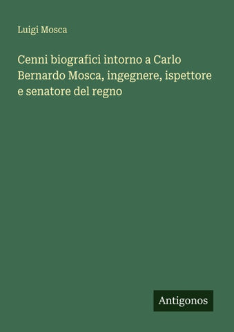 Cenni biografici intorno a Carlo Bernardo Mosca, ingegnere, ispettore e senatore del regno