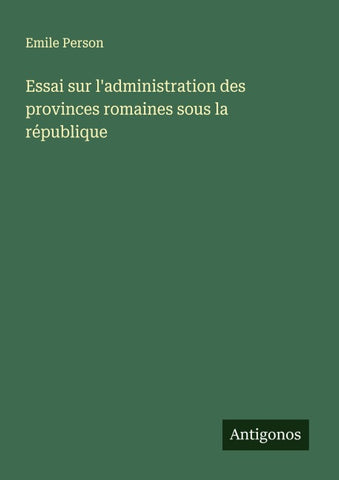 Essai sur l'administration des provinces romaines sous la république