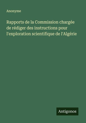 Rapports de la Commission chargée de rédiger des instructions pour l'exploration scientifique de l'Algérie