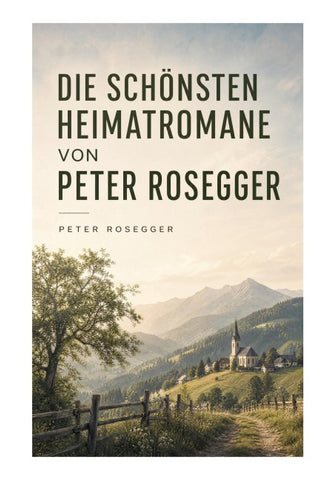 Die schönsten Heimatromane von Peter Rosegger