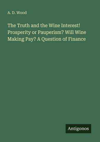 The Truth and the Wine Interest! Prosperity or Pauperism? Will Wine Making Pay? A Question of Finance