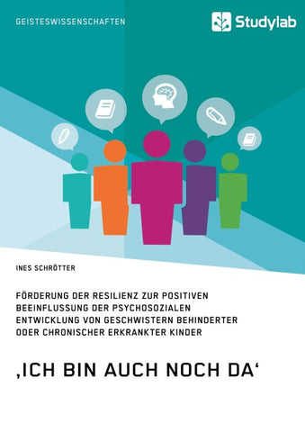 'Ich bin auch noch da'. Förderung der Resilienz zur positiven Beeinflussung der psychosozialen Entwicklung von Geschwistern behinderter oder chronischer erkrankter Kinder