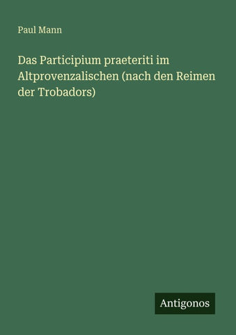 Das Participium praeteriti im Altprovenzalischen (nach den Reimen der Trobadors)