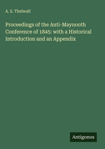 Proceedings of the Anti-Maynooth Conference of 1845: with a Historical Introduction and an Appendix