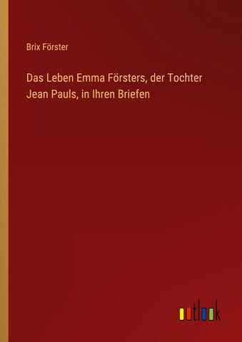 Das Leben Emma Försters, der Tochter Jean Pauls, in Ihren Briefen