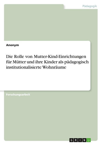 Die Rolle von Mutter-Kind-Einrichtungen für Mütter und ihre Kinder als pädagogisch institutionalisierte Wohnräume