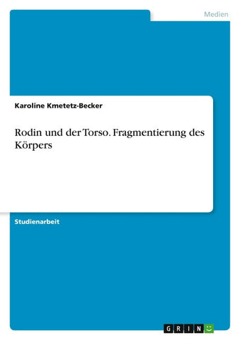 Rodin und der Torso. Fragmentierung des Körpers