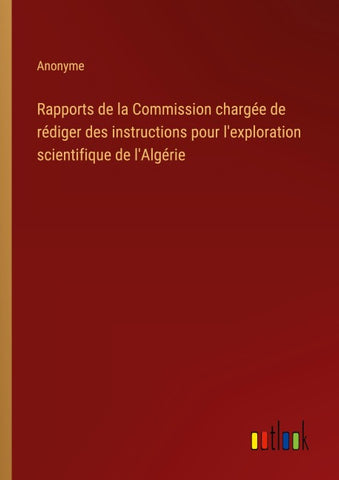 Rapports de la Commission chargée de rédiger des instructions pour l'exploration scientifique de l'Algérie