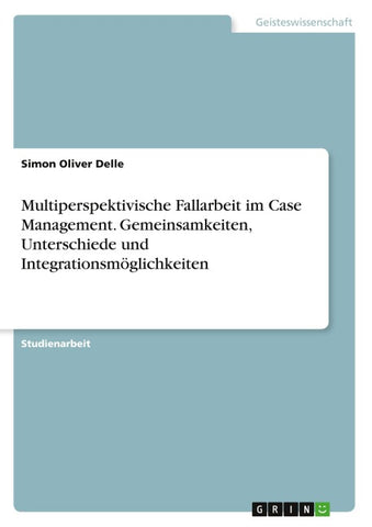Multiperspektivische Fallarbeit im Case Management. Gemeinsamkeiten, Unterschiede und Integrationsmöglichkeiten