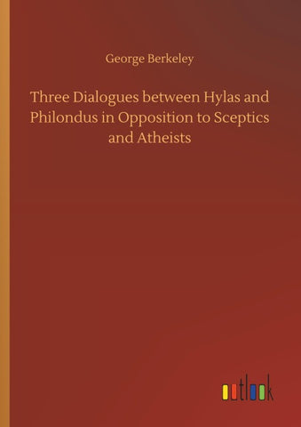 Three Dialogues between Hylas and Philondus in Opposition to Sceptics and Atheists