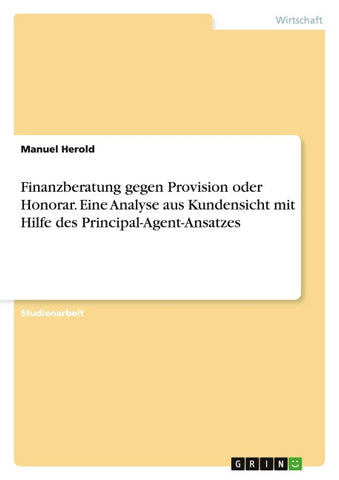 Finanzberatung gegen Provision oder Honorar. Eine Analyse aus Kundensicht mit Hilfe des Principal-Agent-Ansatzes