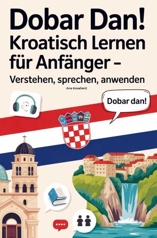 Dobar Dan! Kroatisch lernen für Anfänger: Verstehen, sprechen, anwenden