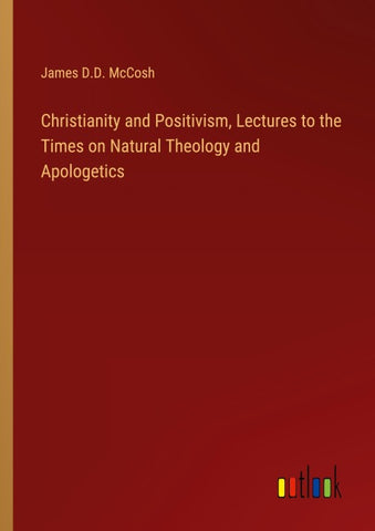 Christianity and Positivism, Lectures to the Times on Natural Theology and Apologetics