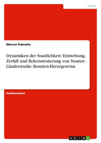 Dynamiken der Staatlichkeit: Entstehung, Zerfall und Rekonstruierung von Staaten - Länderstudie: Bosnien-Herzegowina