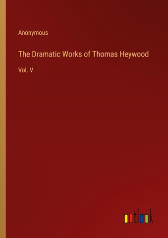 The Dramatic Works of Thomas Heywood