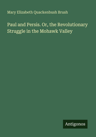 Paul and Persis. Or, the Revolutionary Struggle in the Mohawk Valley