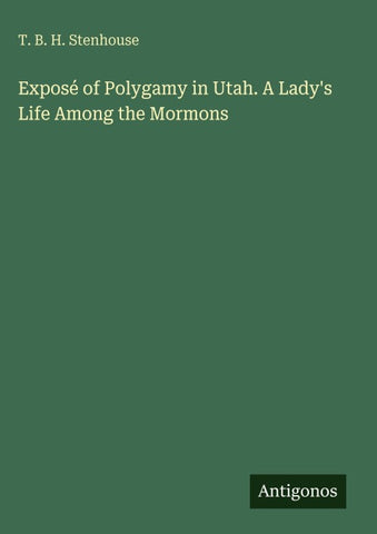 Exposé of Polygamy in Utah. A Lady's Life Among the Mormons