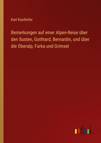 Bemerkungen auf einer Alpen-Reise über den Susten, Gotthard, Bernardin, und über die Oberalp, Furka und Grimsel