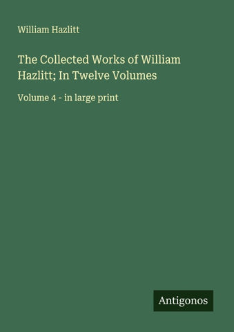 The Collected Works of William Hazlitt; In Twelve Volumes