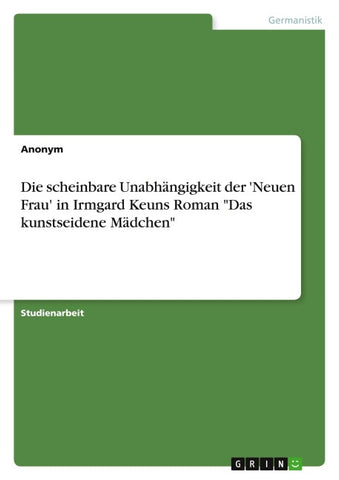 Die scheinbare Unabhängigkeit der 'Neuen Frau' in Irmgard Keuns Roman "Das kunstseidene Mädchen"