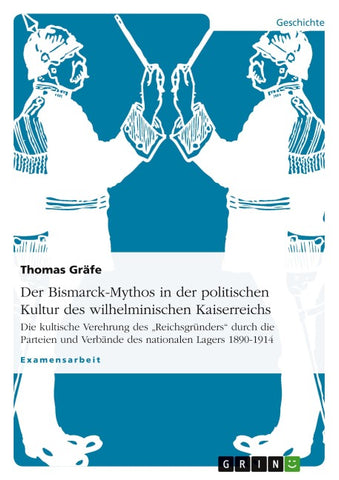 Der Bismarck-Mythos in der politischen Kultur des wilhelminischen Kaiserreichs