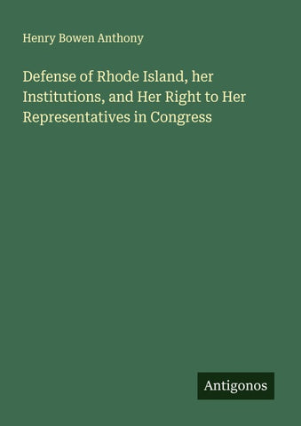 Defense of Rhode Island, her Institutions, and Her Right to Her Representatives in Congress