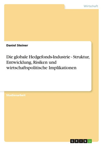 Die globale Hedgefonds-Industrie - Struktur, Entwicklung, Risiken und wirtschaftspolitische Implikationen