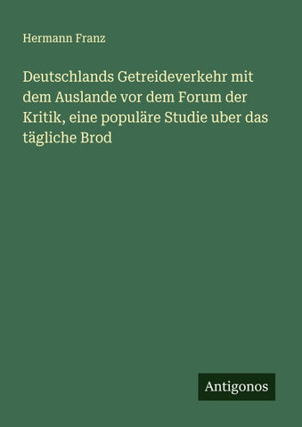 Deutschlands Getreideverkehr mit dem Auslande vor dem Forum der Kritik, eine populäre Studie uber das tägliche Brod