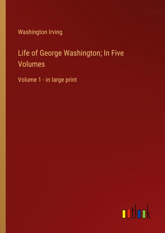 Life of George Washington; In Five Volumes