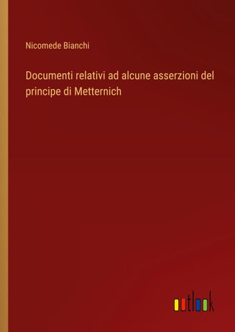 Documenti relativi ad alcune asserzioni del principe di Metternich