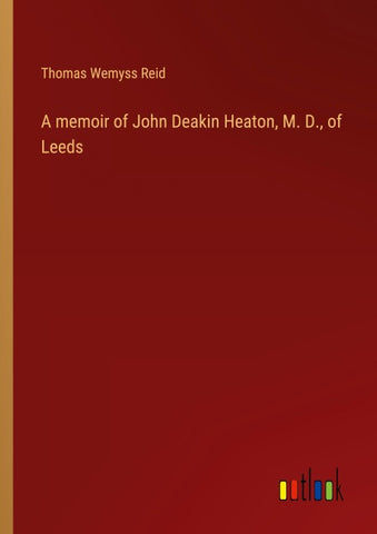 A memoir of John Deakin Heaton, M. D., of Leeds