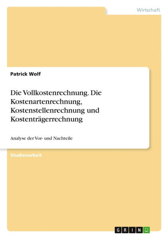 Die Vollkostenrechnung. Die Kostenartenrechnung, Kostenstellenrechnung und Kostenträgerrechnung