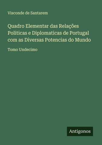 Quadro Elementar das Relações Politicas e Diplomaticas de Portugal com as Diversas Potencias do Mundo
