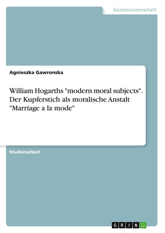 William Hogarths "modern moral subjects". Der Kupferstich als moralische Anstalt "Marriage a la mode"