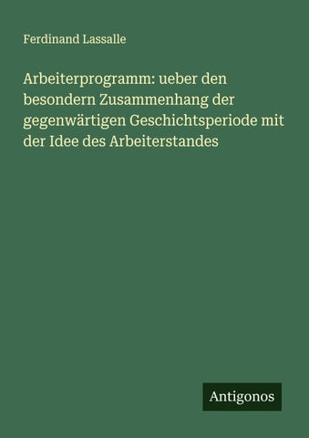 Arbeiterprogramm: ueber den besondern Zusammenhang der gegenwärtigen Geschichtsperiode mit der Idee des Arbeiterstandes