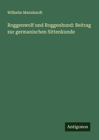 Roggenwolf und Roggenhund: Beitrag zur germanischen Sittenkunde