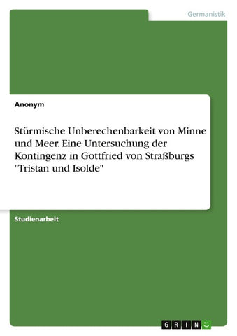 Stürmische Unberechenbarkeit von Minne und Meer. Eine Untersuchung der Kontingenz in Gottfried von Straßburgs "Tristan und Isolde"