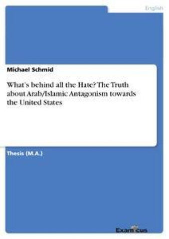 What's behind all the Hate? The Truth about Arab/Islamic Antagonism towards the United States