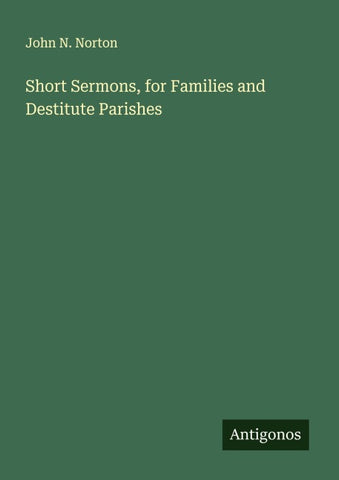Short Sermons, for Families and Destitute Parishes