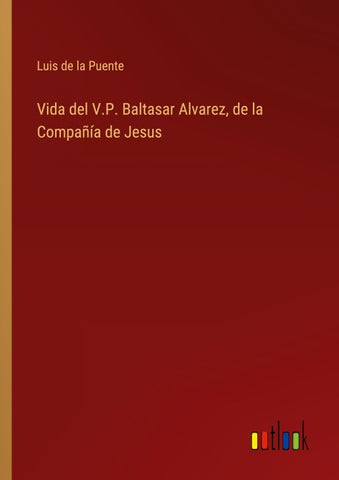 Vida del V.P. Baltasar Alvarez, de la Compañía de Jesus