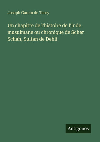 Un chapitre de l'histoire de l'Inde musulmane ou chronique de Scher Schah, Sultan de Dehli