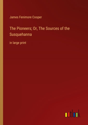 The Pioneers; Or, The Sources of the Susquehanna