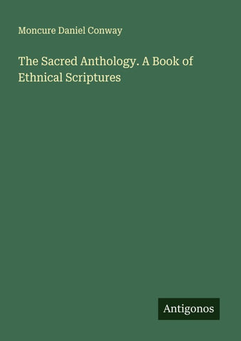 The Sacred Anthology. A Book of Ethnical Scriptures