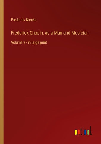 Frederick Chopin, as a Man and Musician