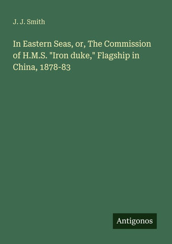 In Eastern Seas, or, The Commission of H.M.S. "Iron duke," Flagship in China, 1878-83