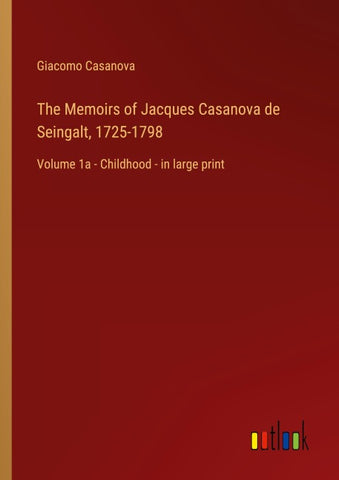 The Memoirs of Jacques Casanova de Seingalt, 1725-1798